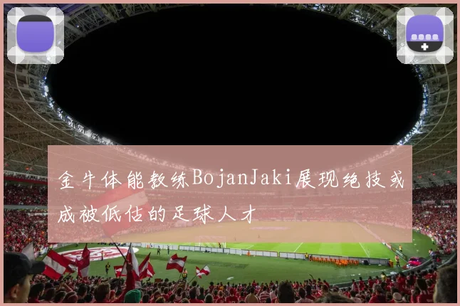 金牛体能教练BojanJaki展现绝技或成被低估的足球人才