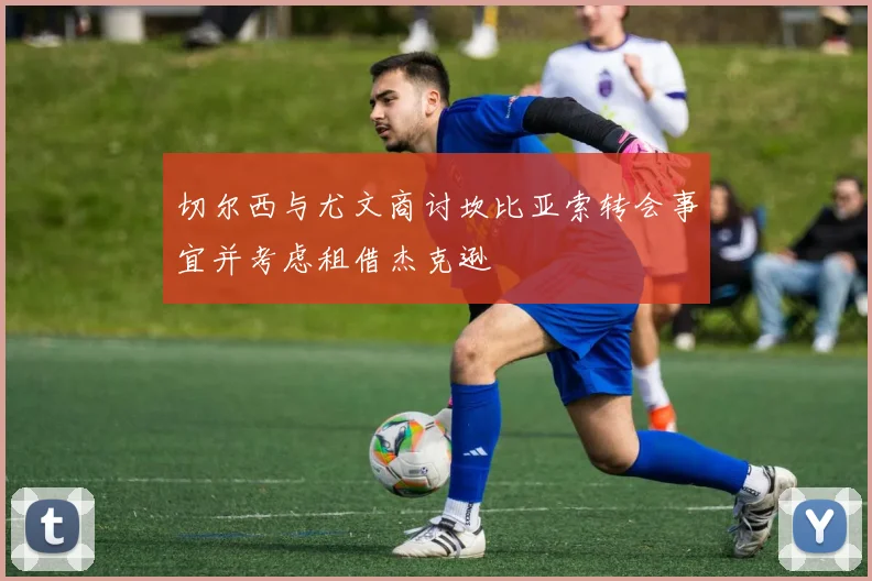 切尔西与尤文商讨坎比亚索转会事宜并考虑租借杰克逊