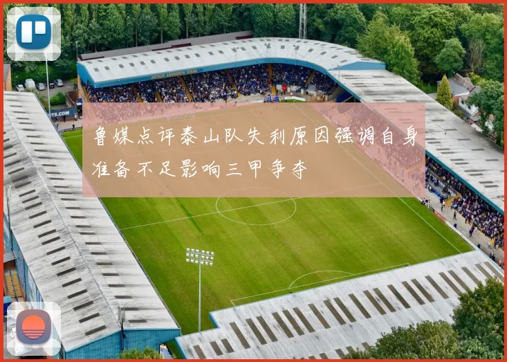 鲁媒点评泰山队失利原因强调自身准备不足影响三甲争夺