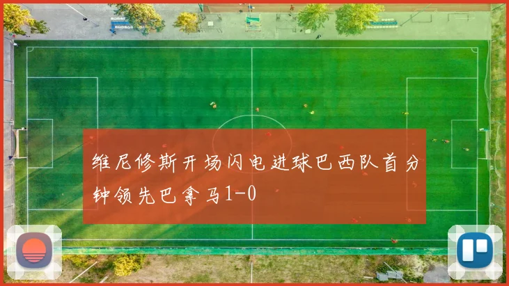 维尼修斯开场闪电进球巴西队首分钟领先巴拿马1-0