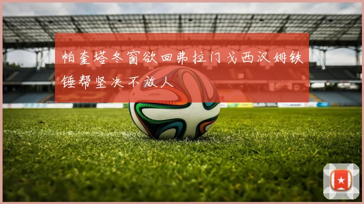 帕奎塔冬窗欲回弗拉门戈西汉姆铁锤帮坚决不放人