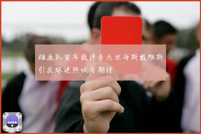 雄鹿队宣布裁掉奈杰尔海斯戴维斯引发球迷热议与期待