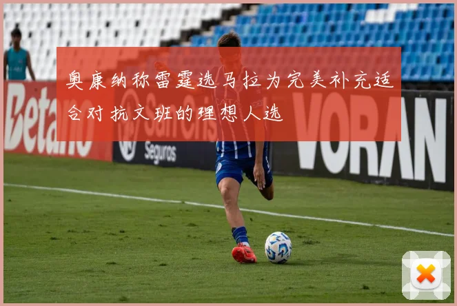 奥康纳称雷霆选马拉为完美补充适合对抗文班的理想人选