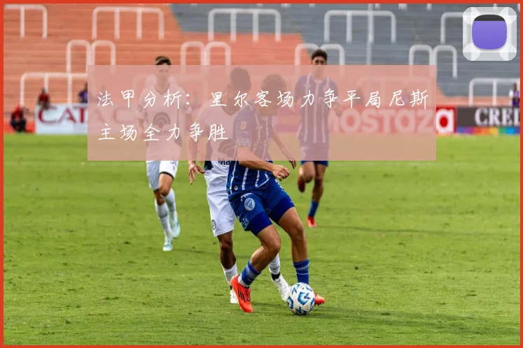 法甲分析：里尔客场力争平局尼斯主场全力争胜