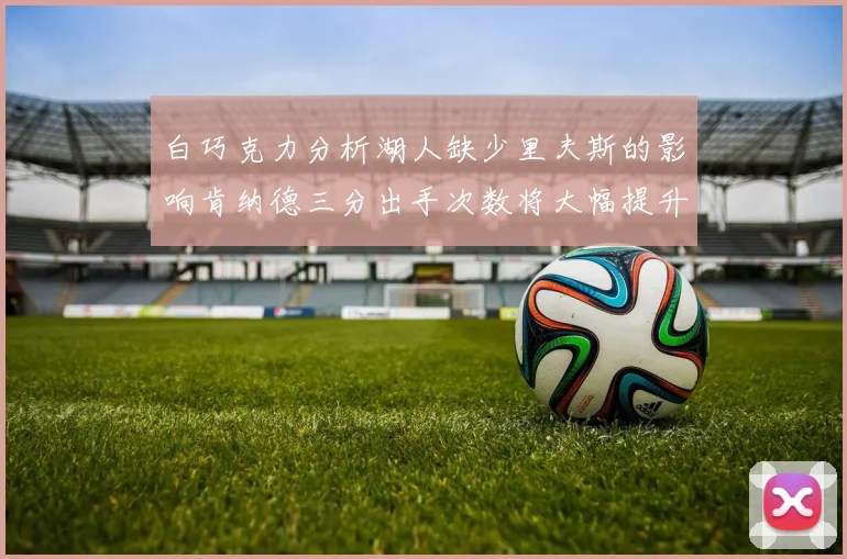 白巧克力分析湖人缺少里夫斯的影响肯纳德三分出手次数将大幅提升