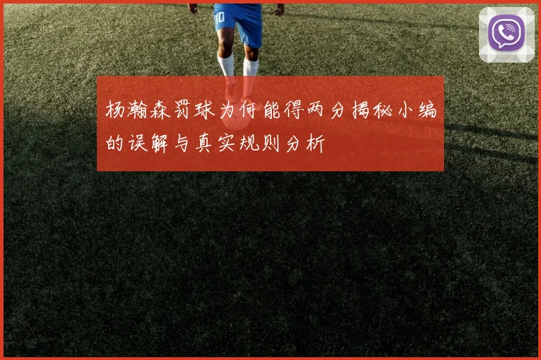 杨瀚森罚球为何能得两分揭秘小编的误解与真实规则分析
