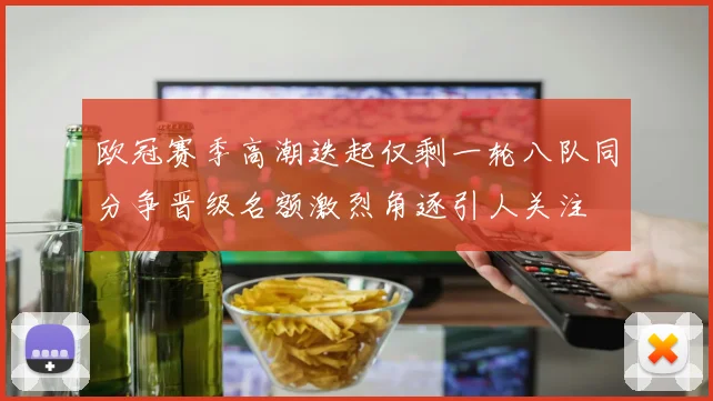欧冠赛季高潮迭起仅剩一轮八队同分争晋级名额激烈角逐引人关注