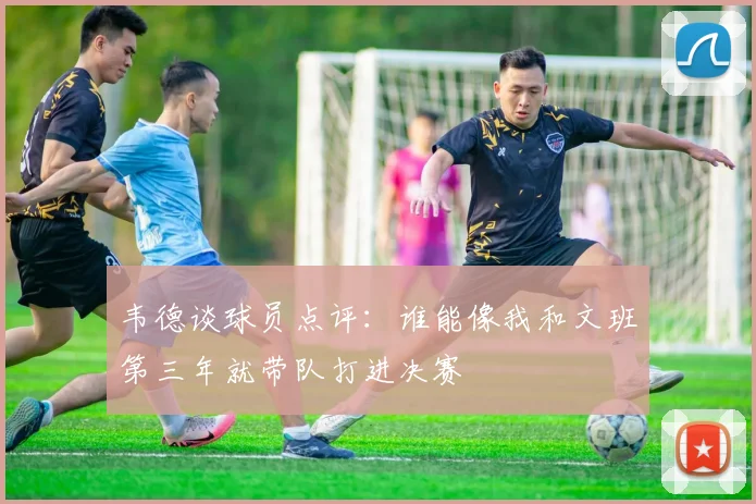 韦德谈球员点评：谁能像我和文班第三年就带队打进决赛
