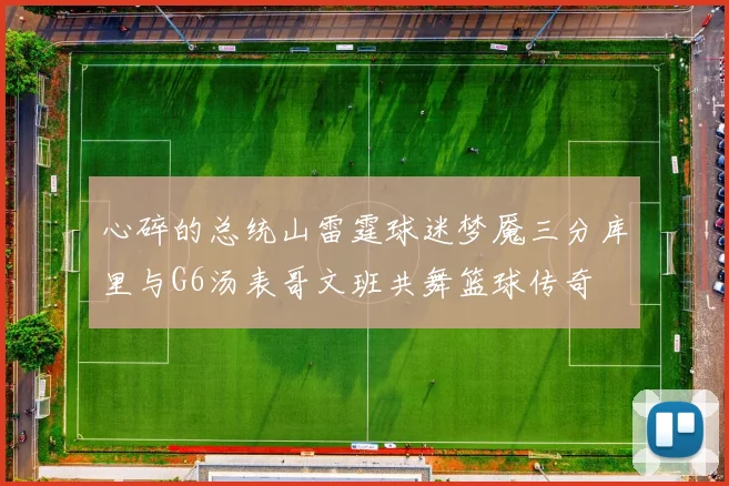 心碎的总统山雷霆球迷梦魇三分库里与G6汤表哥文班共舞篮球传奇