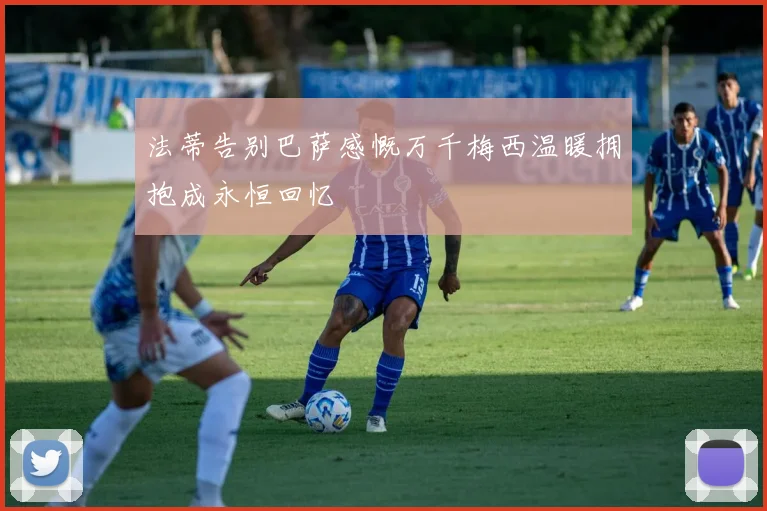 法蒂告别巴萨感慨万千梅西温暖拥抱成永恒回忆