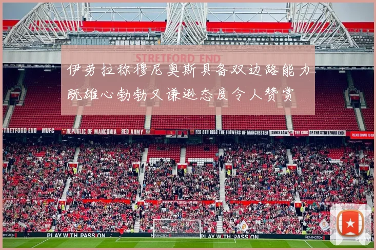 伊劳拉称穆尼奥斯具备双边路能力既雄心勃勃又谦逊态度令人赞赏